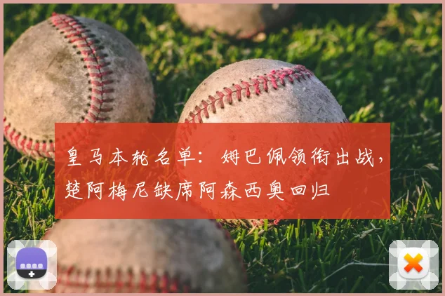 皇马本轮名单：姆巴佩领衔出战，楚阿梅尼缺席阿森西奥回归