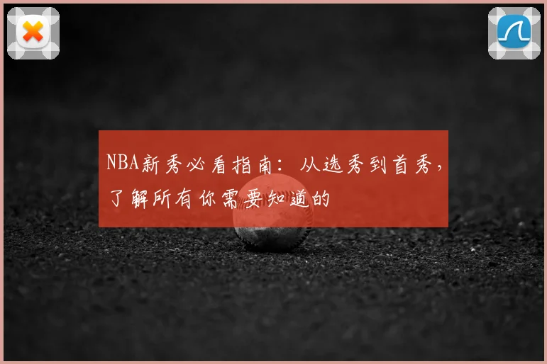 NBA新秀必看指南：从选秀到首秀，了解所有你需要知道的