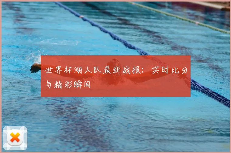 世界杯湖人队最新战报：实时比分与精彩瞬间
