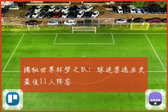 揭秘世界杯梦之队：球迷票选历史最佳11人阵容
